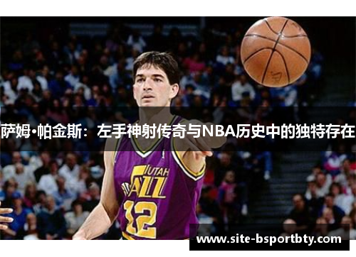 萨姆·帕金斯：左手神射传奇与NBA历史中的独特存在