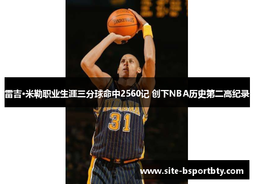 雷吉·米勒职业生涯三分球命中2560记 创下NBA历史第二高纪录