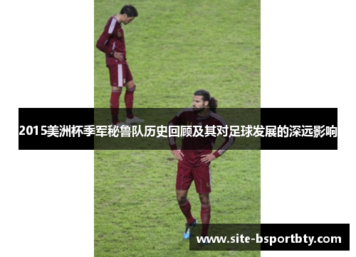 2015美洲杯季军秘鲁队历史回顾及其对足球发展的深远影响