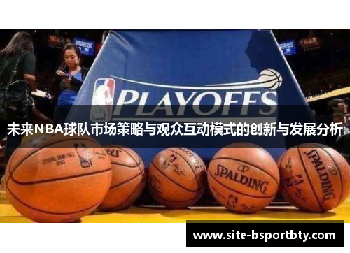 未来NBA球队市场策略与观众互动模式的创新与发展分析