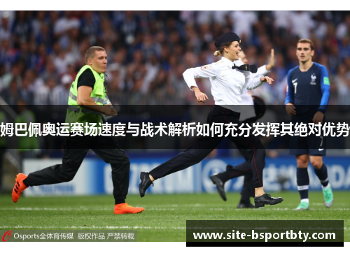 姆巴佩奥运赛场速度与战术解析如何充分发挥其绝对优势