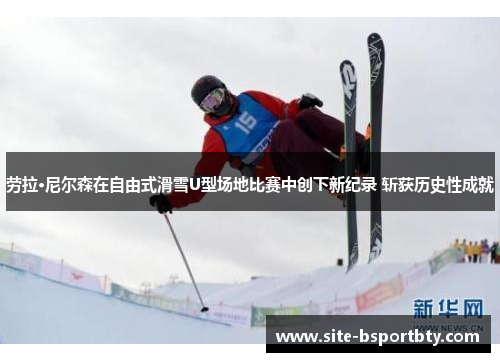 劳拉·尼尔森在自由式滑雪U型场地比赛中创下新纪录 斩获历史性成就