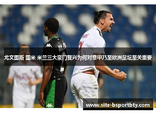 尤文图斯 国米 米兰三大豪门复兴为何对意甲乃至欧洲足坛至关重要