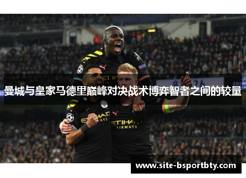 曼城与皇家马德里巅峰对决战术博弈智者之间的较量