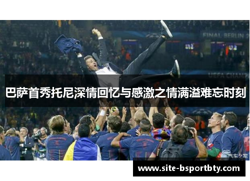 巴萨首秀托尼深情回忆与感激之情满溢难忘时刻