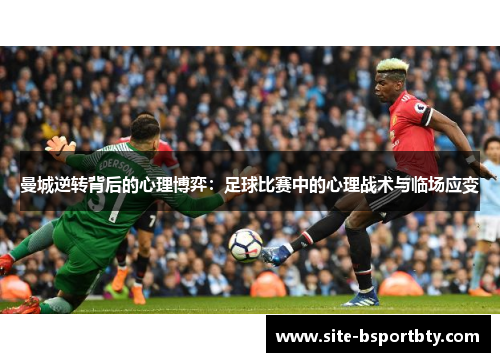 曼城逆转背后的心理博弈：足球比赛中的心理战术与临场应变