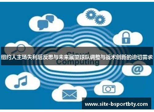 纽约人主场失利后反思与未来展望球队调整与战术创新的迫切需求