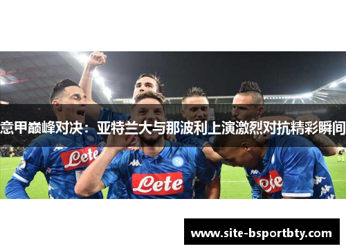 意甲巅峰对决：亚特兰大与那波利上演激烈对抗精彩瞬间