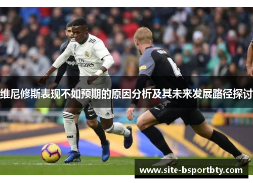 维尼修斯表现不如预期的原因分析及其未来发展路径探讨