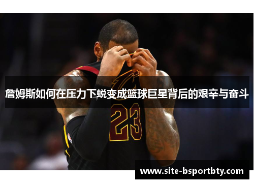 詹姆斯如何在压力下蜕变成篮球巨星背后的艰辛与奋斗