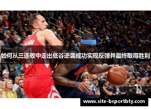 如何从三连败中走出低谷逆袭成功实现反弹并最终取得胜利
