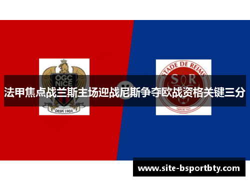 法甲焦点战兰斯主场迎战尼斯争夺欧战资格关键三分