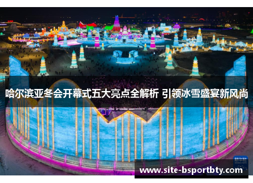 哈尔滨亚冬会开幕式五大亮点全解析 引领冰雪盛宴新风尚