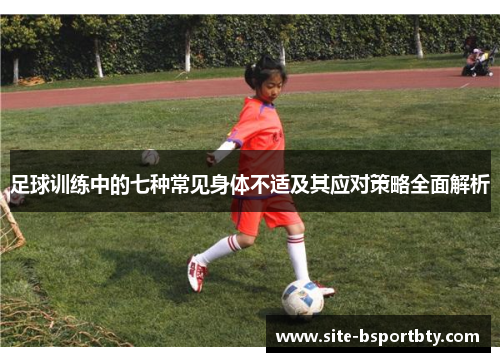 足球训练中的七种常见身体不适及其应对策略全面解析