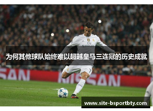 为何其他球队始终难以超越皇马三连冠的历史成就