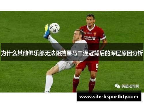 为什么其他俱乐部无法阻挡皇马三连冠背后的深层原因分析
