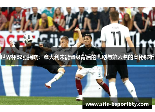 世界杯32强揭晓：意大利未能晋级背后的悲剧与第六名的奥秘解析