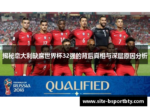 揭秘意大利缺席世界杯32强的背后真相与深层原因分析