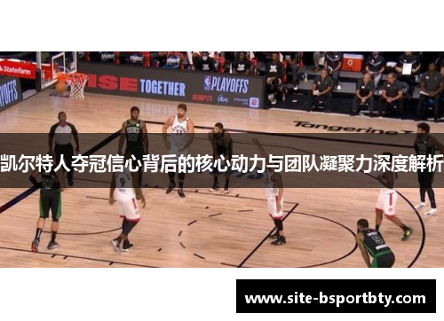 凯尔特人夺冠信心背后的核心动力与团队凝聚力深度解析